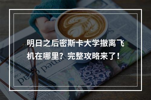 明日之后密斯卡大学撤离飞机在哪里？完整攻略来了！