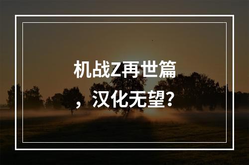 机战Z再世篇，汉化无望？