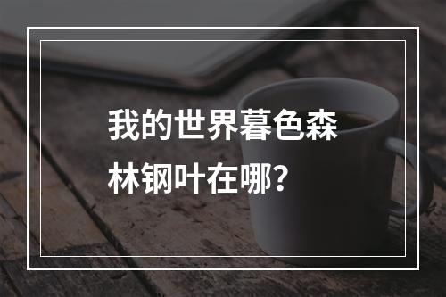 我的世界暮色森林钢叶在哪？