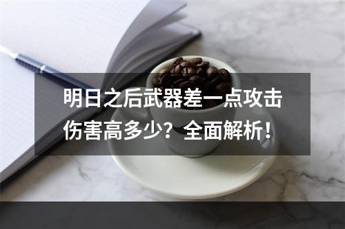 明日之后武器差一点攻击伤害高多少？全面解析！