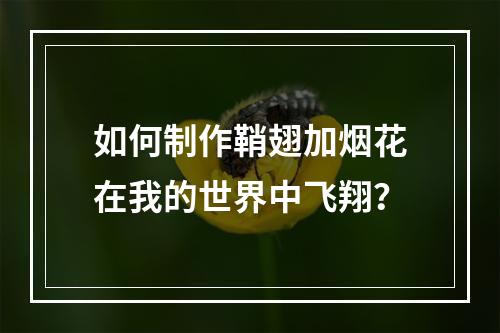 如何制作鞘翅加烟花在我的世界中飞翔？