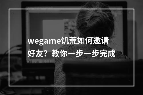 wegame饥荒如何邀请好友？教你一步一步完成