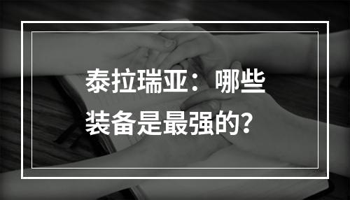 泰拉瑞亚：哪些装备是最强的？