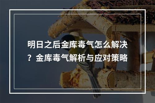 明日之后金库毒气怎么解决？金库毒气解析与应对策略