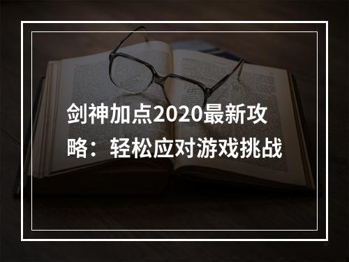 剑神加点2020最新攻略：轻松应对游戏挑战