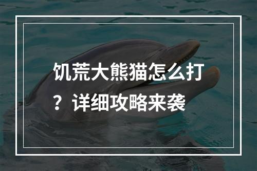 饥荒大熊猫怎么打？详细攻略来袭