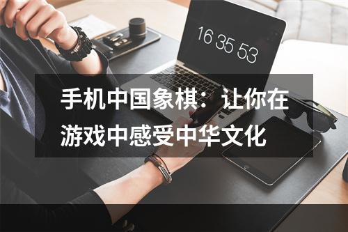 手机中国象棋：让你在游戏中感受中华文化