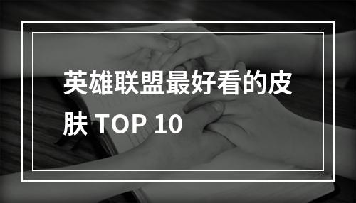 英雄联盟最好看的皮肤 TOP 10