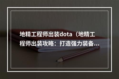 地精工程师出装dota（地精工程师出装攻略：打造强力装备增强你在游戏中的竞争力）