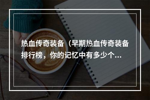 热血传奇装备（早期热血传奇装备排行榜，你的记忆中有多少个宝贝？）