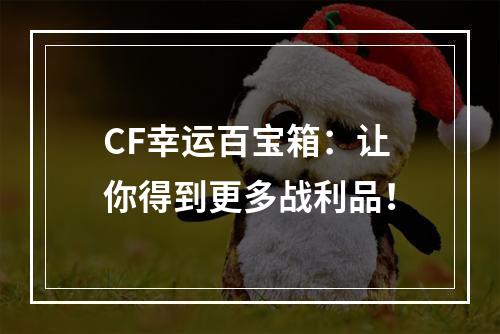 CF幸运百宝箱：让你得到更多战利品！