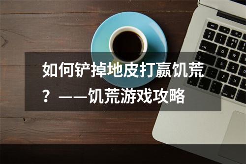 如何铲掉地皮打赢饥荒？——饥荒游戏攻略