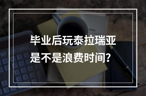 毕业后玩泰拉瑞亚是不是浪费时间？