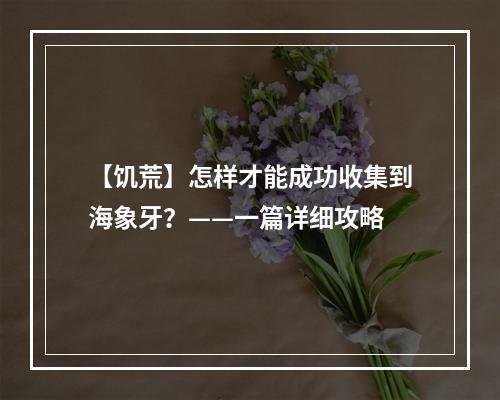 【饥荒】怎样才能成功收集到海象牙？——一篇详细攻略