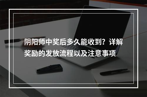 阴阳师中奖后多久能收到？详解奖励的发放流程以及注意事项