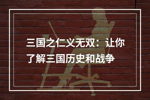 三国之仁义无双：让你了解三国历史和战争