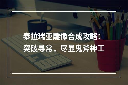 泰拉瑞亚雕像合成攻略：突破寻常，尽显鬼斧神工