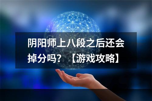 阴阳师上八段之后还会掉分吗？【游戏攻略】