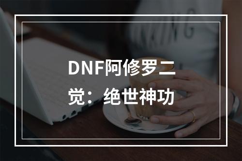 DNF阿修罗二觉：绝世神功