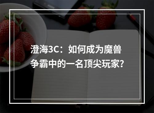 澄海3C：如何成为魔兽争霸中的一名顶尖玩家？