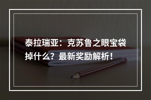 泰拉瑞亚：克苏鲁之眼宝袋掉什么？最新奖励解析！