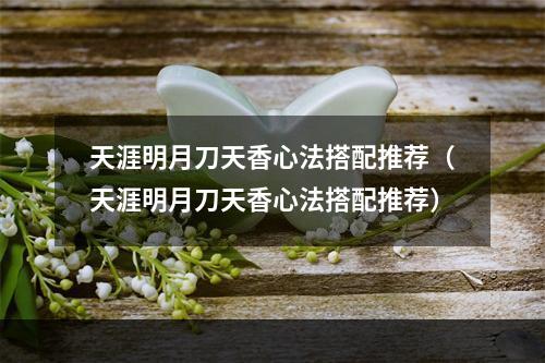 天涯明月刀天香心法搭配推荐（天涯明月刀天香心法搭配推荐）