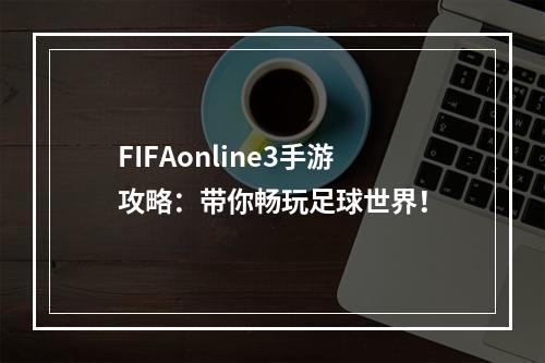 FIFAonline3手游攻略：带你畅玩足球世界！