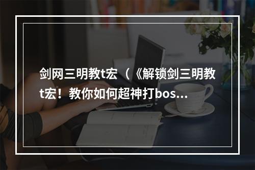 剑网三明教t宏（《解锁剑三明教t宏！教你如何超神打boss》）