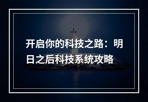 开启你的科技之路：明日之后科技系统攻略