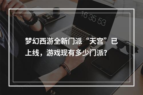 梦幻西游全新门派“天宫”已上线，游戏现有多少门派？