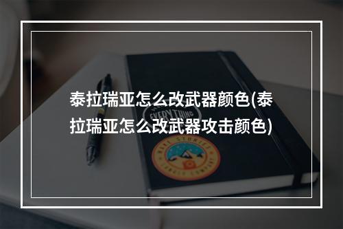 泰拉瑞亚怎么改武器颜色(泰拉瑞亚怎么改武器攻击颜色)