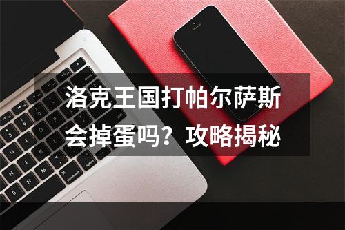 洛克王国打帕尔萨斯会掉蛋吗？攻略揭秘