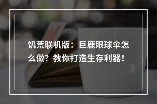 饥荒联机版：巨鹿眼球伞怎么做？教你打造生存利器！