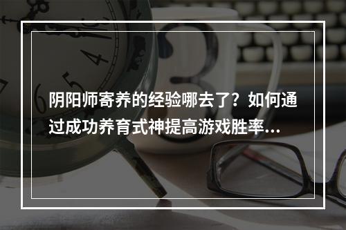 阴阳师寄养的经验哪去了？如何通过成功养育式神提高游戏胜率？