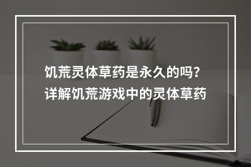 饥荒灵体草药是永久的吗？详解饥荒游戏中的灵体草药