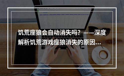 饥荒座狼会自动消失吗？——深度解析饥荒游戏座狼消失的原因与解决方法