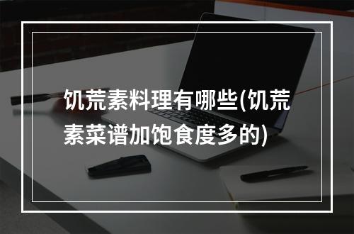 饥荒素料理有哪些(饥荒素菜谱加饱食度多的)