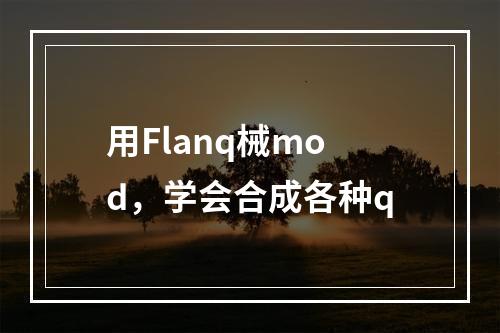 用Flanq械mod，学会合成各种q