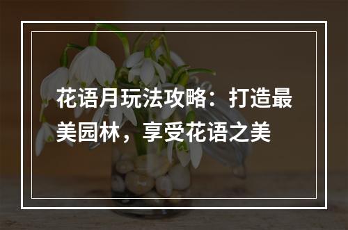 花语月玩法攻略：打造最美园林，享受花语之美