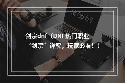 剑宗dnf（DNF热门职业“剑宗”详解，玩家必看！）