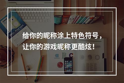 给你的昵称涂上特色符号，让你的游戏昵称更酷炫！