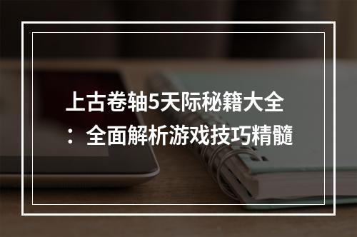 上古卷轴5天际秘籍大全：全面解析游戏技巧精髓