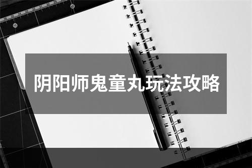 阴阳师鬼童丸玩法攻略