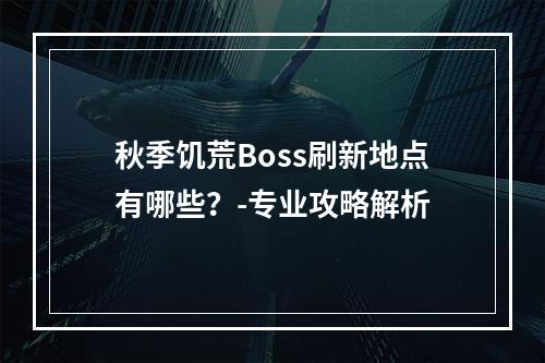 秋季饥荒Boss刷新地点有哪些？-专业攻略解析