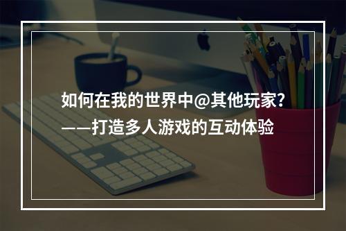 如何在我的世界中@其他玩家？——打造多人游戏的互动体验