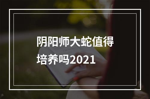 阴阳师大蛇值得培养吗2021