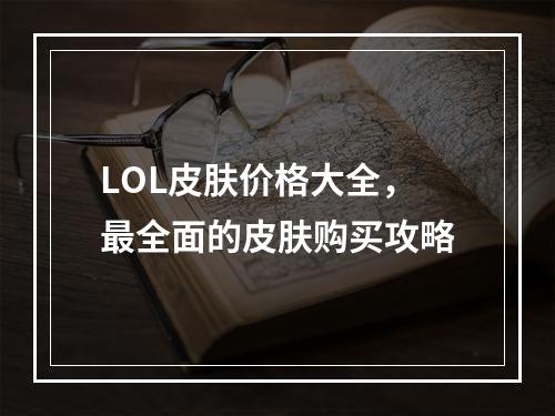 LOL皮肤价格大全，最全面的皮肤购买攻略