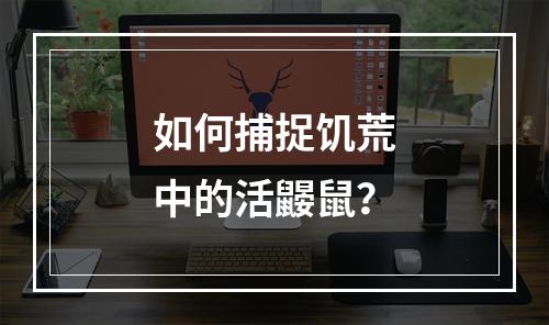 如何捕捉饥荒中的活鼹鼠？