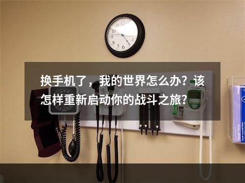 换手机了，我的世界怎么办？该怎样重新启动你的战斗之旅？