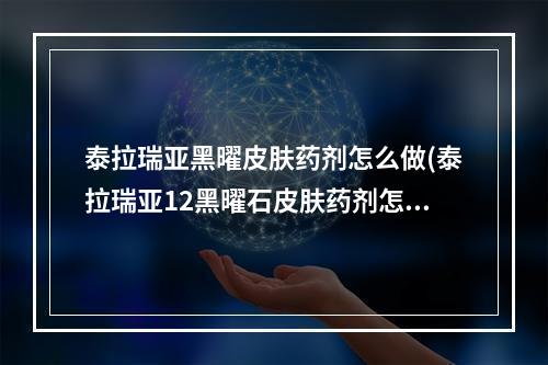 泰拉瑞亚黑曜皮肤药剂怎么做(泰拉瑞亚12黑曜石皮肤药剂怎么做)